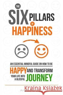The Six Pillars of Happiness: An Essential Mindful Guide on How to be Happy and Transform Your Life into a Blissful Journey Grace, Emma 9781544673851 Createspace Independent Publishing Platform