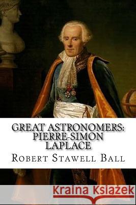 Great Astronomers: Pierre-Simon Laplace Robert Stawell Ball Robert Stawell Ball Paula Benitez 9781544674377 Createspace Independent Publishing Platform