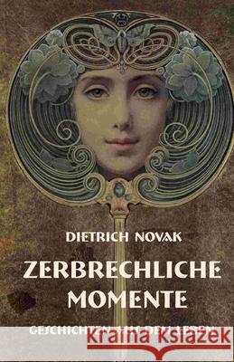 Zerbrechliche Momente: Geschichten aus dem Leben Dietrich Novak 9781544676593 Createspace Independent Publishing Platform