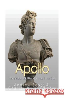 Apollo: The Origins and History of the Greek God Charles River Editors                    Andrew Scott 9781544677675 Createspace Independent Publishing Platform