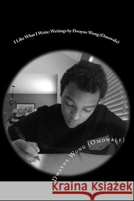 I Like What I Write: Writings by Dwayne Wong (Omowale) Dwayne Won 9781544682860 Createspace Independent Publishing Platform