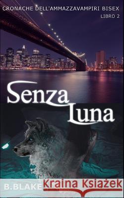 Senza Luna: Cronache dell'Ammazzavampiri Bisex Blake, B. 9781544683850 Createspace Independent Publishing Platform