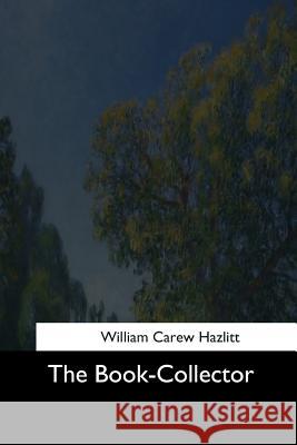 The Book-Collector William Carew Hazlitt 9781544684376 Createspace Independent Publishing Platform
