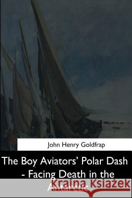 The Boy Aviators' Polar Dash - Facing Death in the Antarctic John Henry Goldfrap 9781544684475 Createspace Independent Publishing Platform