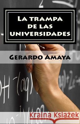 La trampa de las universidades: La generación que no cree en el sistema escolar Amaya, Juan Gerardo 9781544687810 Createspace Independent Publishing Platform