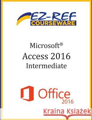 Microsoft Access 2016 - Intermediate: Instructor Guide (Black & White) Ez-Ref Courseware 9781544689333 Createspace Independent Publishing Platform