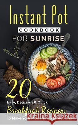 Instant Pot Cookbook For Sunrise: 20 Easy, Delicious & Quick Breakfast Recipes to Make Your Morning a Perfect One Alex Johnson 9781544693668 Createspace Independent Publishing Platform