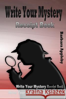 Write Your Mystery Receipt Book: Write Your Mystery Series Volume 4 Barbara Appleby 9781544693743 Createspace Independent Publishing Platform