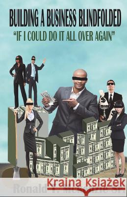 Building a Business Blindfolded: If I Could Do It All Over Again Ronald McKenzie 9781544694399