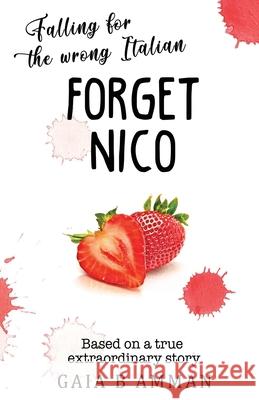 Forget Nico: Falling for the Wrong Italian Gaia B. Amman 9781544698526 Createspace Independent Publishing Platform