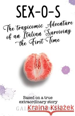 Sex-O-S: The Tragicomic Adventure of an Italian Surviving the First Time Gaia B. Amman 9781544699097 Createspace Independent Publishing Platform