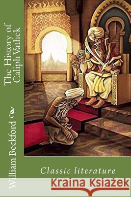 The History of Caliph Vathek: Classic Literature William Beckford 9781544703411 Createspace Independent Publishing Platform