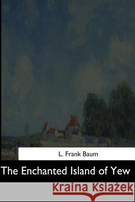 The Enchanted Island of Yew L. Frank Baum 9781544703725