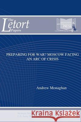 Preparing for War? Moscow Facing an Arc of Crisis Andrew Monaghan Strategic Studies Institute U. S. Army War Colleg 9781544703817 Createspace Independent Publishing Platform