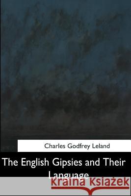 The English Gipsies and Their Language Charles Godfrey Leland 9781544703848 Createspace Independent Publishing Platform