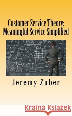 Customer Service Theory: Meaningful Service Simplified Jeremy Zuber 9781544704074 Createspace Independent Publishing Platform