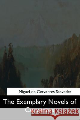 The Exemplary Novels of Cervantes Miguel De Cervantes Saavedra Walter Keating Kelly 9781544704135