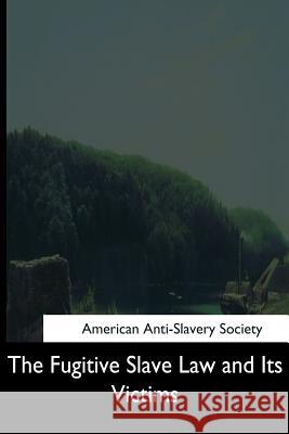 The Fugitive Slave Law and Its Victims American Anti-Slavery Society 9781544705477 Createspace Independent Publishing Platform