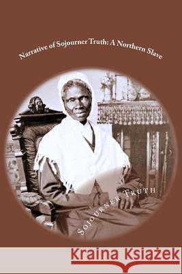 Narrative of Sojourner Truth: A Northern Slave: Classic Literature Sojourner Truth 9781544706672 Createspace Independent Publishing Platform