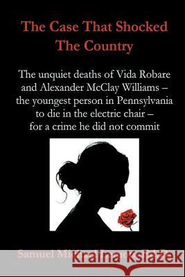 The Case That Shocked the Country: The Unquiet Deaths of Vida Robare and Alexander McClay Williams -- the youngest person in Pennsylvania to die in th Samuel Michael Lemo 9781544709017 Createspace Independent Publishing Platform