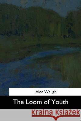 The Loom of Youth Alec Waugh 9781544709956 Createspace Independent Publishing Platform