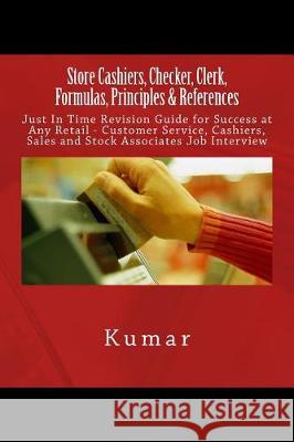 Store Cashiers, Checker, Clerk, Formulas, Principles & References: Just In Time Revision Guide for Success at Any Retail - Customer Service, Cashiers, Kumar 9781544710419