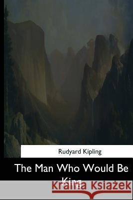 The Man Who Would Be King Rudyard Kipling 9781544710716 Createspace Independent Publishing Platform