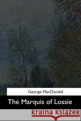 The Marquis of Lossie George MacDonald 9781544711041