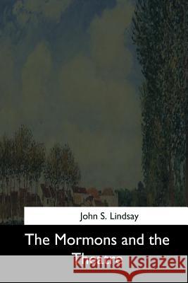 The Mormons and the Theatre John S. Lindsay 9781544711843 Createspace Independent Publishing Platform