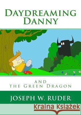 Daydreaming Danny and the Green Dragon Joseph W. Ruder 9781544712277 Createspace Independent Publishing Platform
