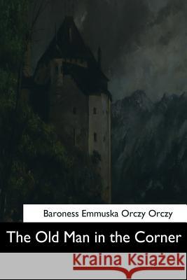 The Old Man in the Corner Baroness Emmuska Orczy Orczy 9781544712680