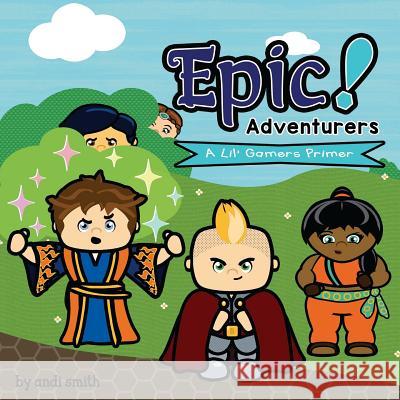 Epic! Adventurers: A Lil' Gamers Primer Andi Smith Andi Smith 9781544712819 Createspace Independent Publishing Platform