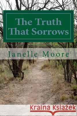 The Truth That Sorrows Janelle Rae Moore 9781544712918 Createspace Independent Publishing Platform