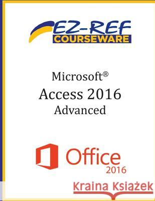 Microsoft Access 2016 - Advanced: Student Manual (Black & White) Ez-Ref Courseware 9781544713151 Createspace Independent Publishing Platform
