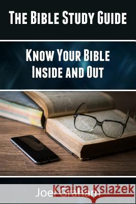 The Bible Study Guide: Know Your Bible Inside and Out Joel Graham 9781544713274 Createspace Independent Publishing Platform