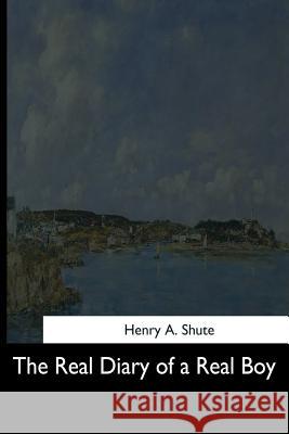 The Real Diary of a Real Boy Henry A. Shute 9781544713724 Createspace Independent Publishing Platform