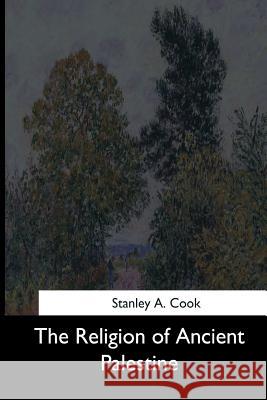 The Religion of Ancient Palestine Stanley a. Cook 9781544713960 Createspace Independent Publishing Platform