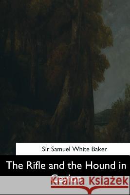 The Rifle and the Hound in Ceylon Sir Samuel White Baker 9781544714066 Createspace Independent Publishing Platform
