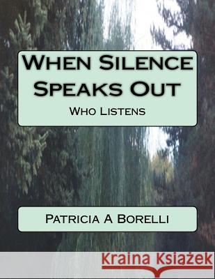 When Silence Speaks Out: Who Listens Patricia a. Borelli 9781544714196 Createspace Independent Publishing Platform