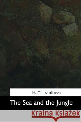 The Sea and the Jungle H. M. Tomlinson 9781544714295 Createspace Independent Publishing Platform