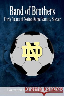 Band of Brothers: Forty Years of Notre Dame Varsity Soccer MR Robert E. Connolly 9781544716800