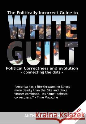 The Politically Incorrect Guide to White Guilt: Political Correctness and evolution - connecting the dots Tainton, Anthony Giles 9781544716985