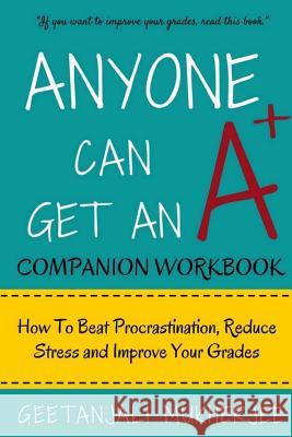 Anyone Can Get An A+ Companion Workbook: How To Beat Procrastination, Reduce Stress and Improve Your Grades Geetanjali Mukherjee 9781544717104 Createspace Independent Publishing Platform