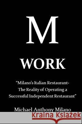 Work: Milano's Italian Restaurant-The Reality of Operating a Successful Independent Restaurant Michael Anthony Milano 9781544717388 Createspace Independent Publishing Platform