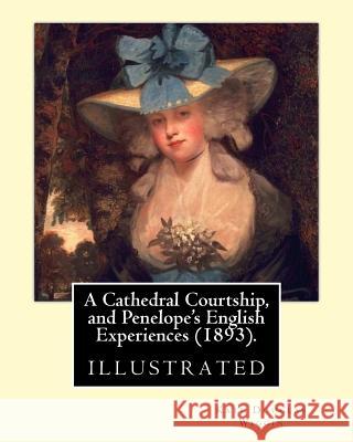 A Cathedral Courtship, and Penelope's English Experiences (1893). By: Kate Douglas Wiggin: illustrated By: Clifford Carleton. (1867 - 1946) Carleton, Clifford 9781544717890