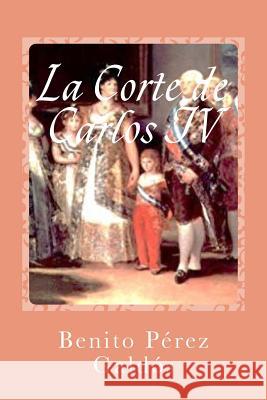 La Corte de Carlos IV Benito Pere Gustavo J. Sanchez 9781544718576 Createspace Independent Publishing Platform