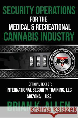 Security Operations: For the Medical & Recreational Cannabis Industry Brian K. Allen 9781544720739