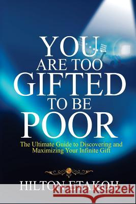 You Are Too Gifted to be Poor: The Ultimate Guide to Discovering and Maximizing Your Infinite Gift Etakoh, Hilton 9781544721279