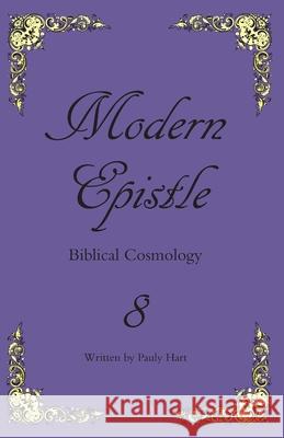 Modern Epistle 8: The Letter of Pauly to the Body of Christ concerning the Biblical earth and its creation Hart, Pauly 9781544724928 Createspace Independent Publishing Platform