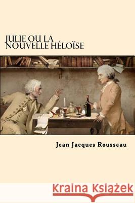 Julie Ou La Nouvelle Heloise (Frech Edition) Jean Jacques Rousseau 9781544725109 Createspace Independent Publishing Platform